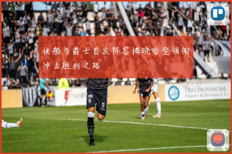 快船与爵士首发阵容揭晓哈登领衔冲击胜利之路