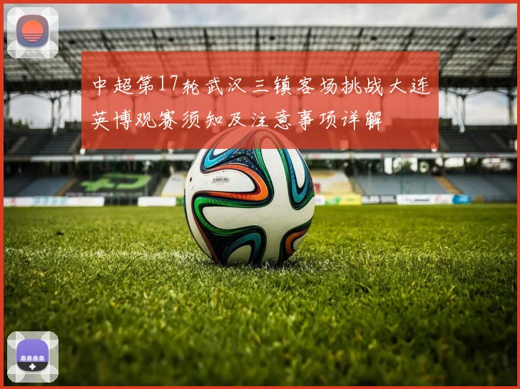 中超第17轮武汉三镇客场挑战大连英博观赛须知及注意事项详解
