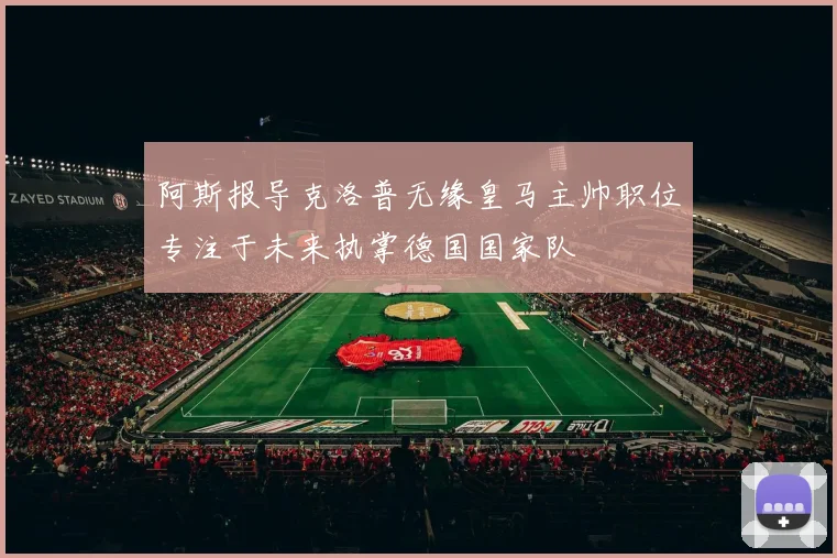 阿斯报导克洛普无缘皇马主帅职位专注于未来执掌德国国家队
