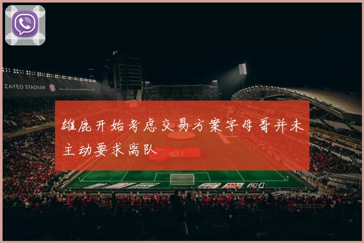 雄鹿开始考虑交易方案字母哥并未主动要求离队