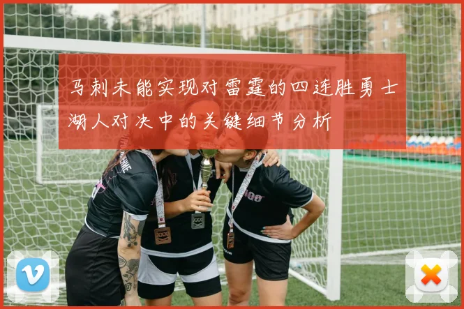 马刺未能实现对雷霆的四连胜勇士湖人对决中的关键细节分析