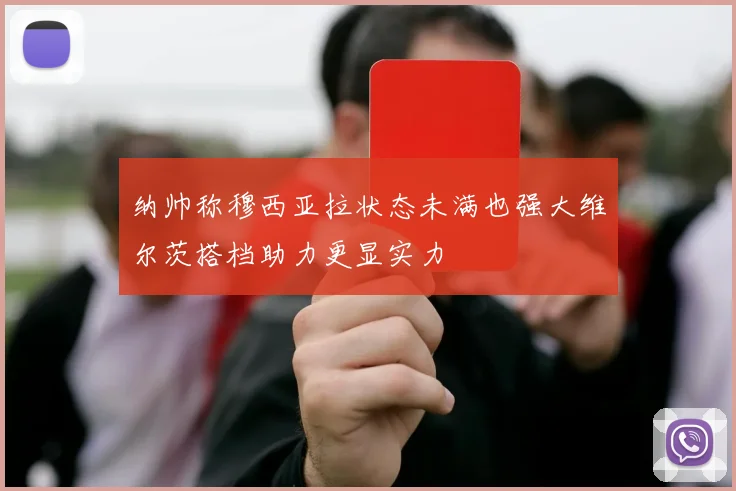 纳帅称穆西亚拉状态未满也强大维尔茨搭档助力更显实力