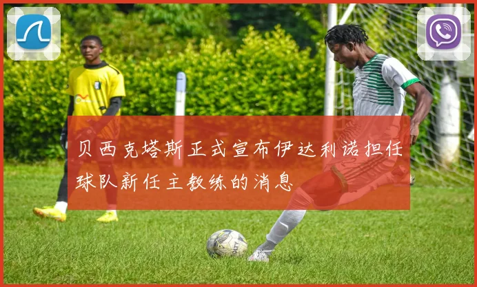 贝西克塔斯正式宣布伊达利诺担任球队新任主教练的消息
