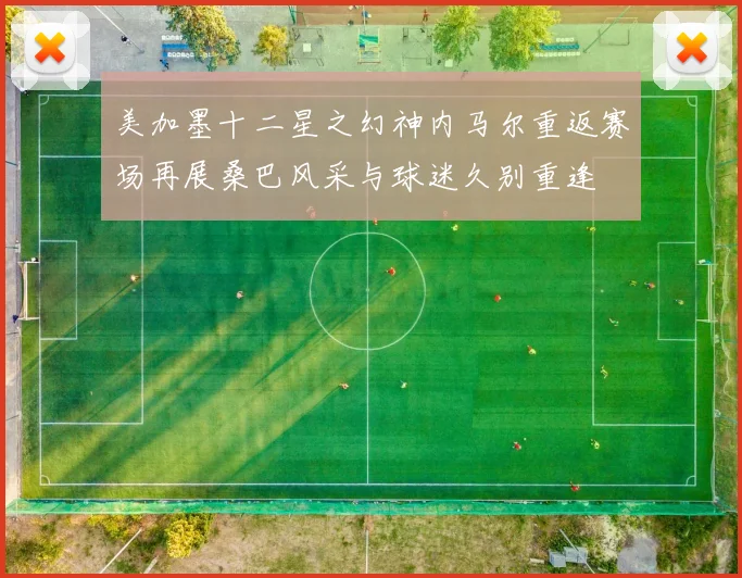 美加墨十二星之幻神内马尔重返赛场再展桑巴风采与球迷久别重逢
