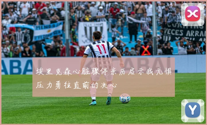 埃里克森心脏骤停亲历启示我无惧压力勇往直前的决心
